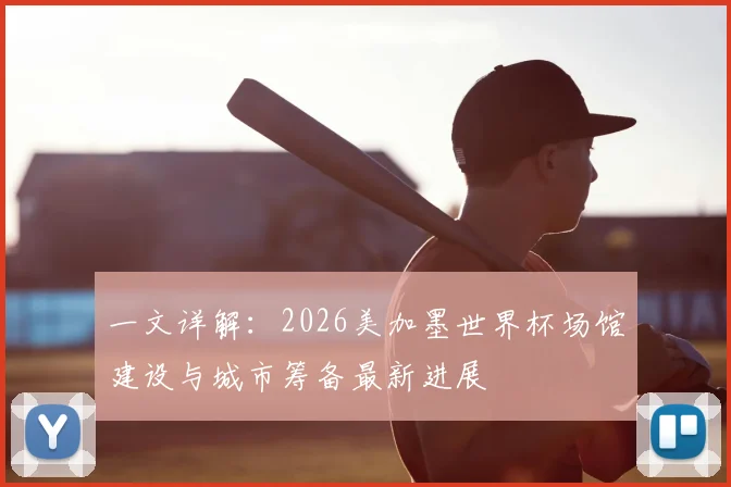 一文详解：2026美加墨世界杯场馆建设与城市筹备最新进展