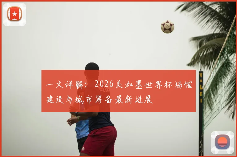 一文详解:2026美加墨世界杯场馆建设与城市筹备最新进展